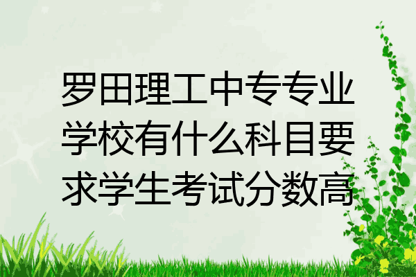罗田理工中专专业学校有什么科目要求学生考试分数高
