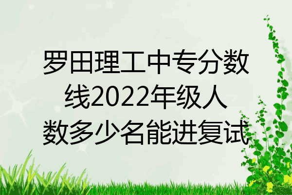 罗田理工中专分数线2022年级人数多少名能进复试