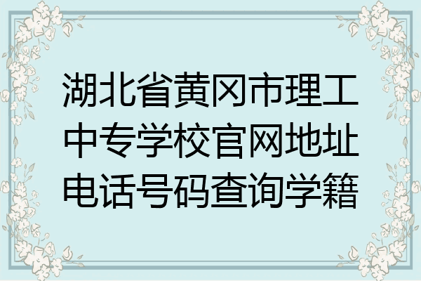 湖北省黄冈市理工中专学校官网地址电话号码查询学籍