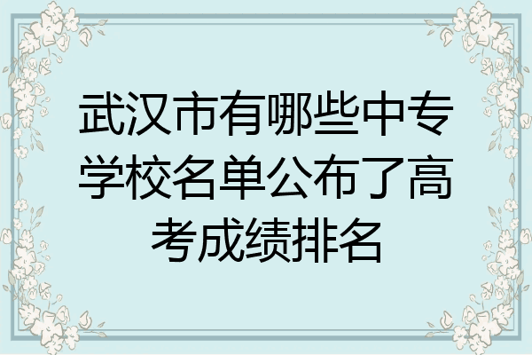 武汉市有哪些中专学校名单公布了高考成绩排名
