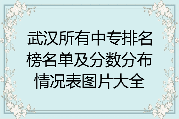 武汉所有中专排名榜名单及分数分布情况表图片大全