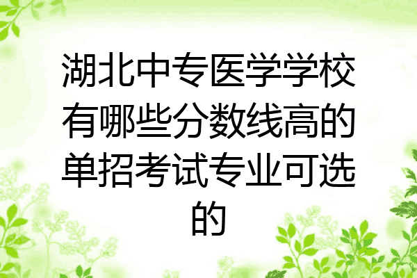 湖北中专医学学校有哪些分数线高的单招考试专业可选的