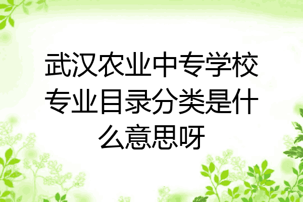 武汉农业中专学校专业目录分类是什么意思呀