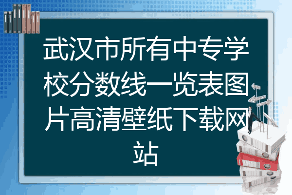 武汉市所有中专学校分数线一览表图片高清壁纸下载网站