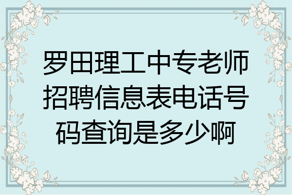 罗田理工中专老师招聘信息表电话号码查询是多少啊
