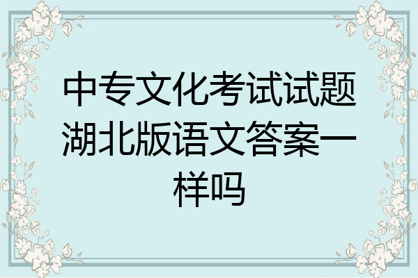 中专文化考试试题湖北版语文答案一样吗
