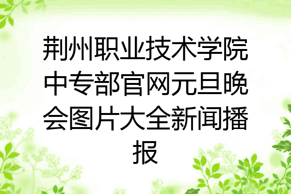 荆州职业技术学院中专部官网元旦晚会图片大全新闻播报