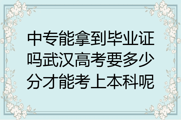 中专能拿到毕业证吗武汉高考要多少分才能考上本科呢
