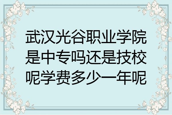 武汉光谷职业学院是中专吗还是技校呢学费多少一年呢