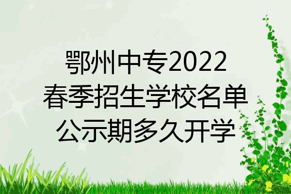 鄂州中专2022春季招生学校名单公示期多久开学