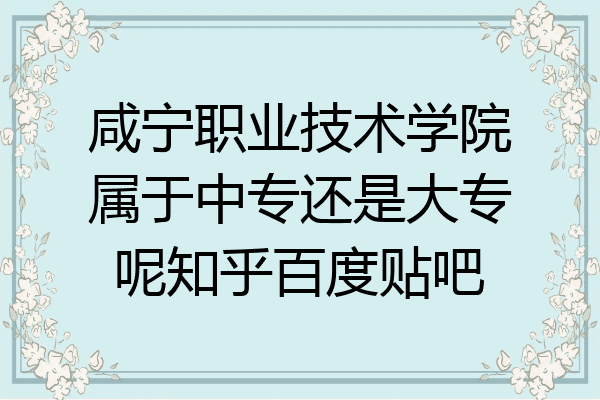 咸宁职业技术学院属于中专还是大专呢知乎百度贴吧