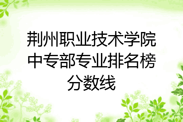 荆州职业技术学院中专部专业排名榜分数线