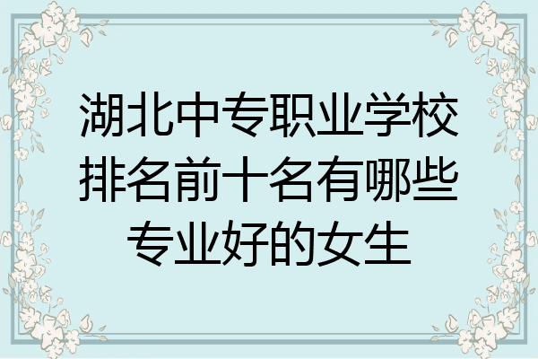 湖北中专职业学校排名前十名有哪些专业好的女生