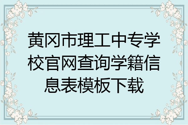 黄冈市理工中专学校官网查询学籍信息表模板下载