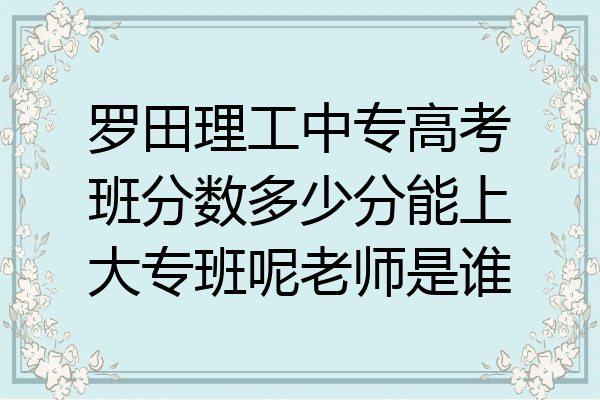 罗田理工中专高考班分数多少分能上大专班呢老师是谁