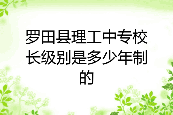罗田县理工中专校长级别是多少年制的