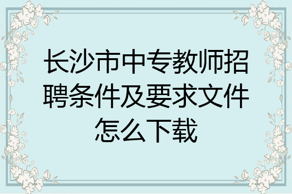 长沙市中专教师招聘条件及要求文件怎么下载