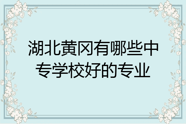 湖北黄冈有哪些中专学校好的专业