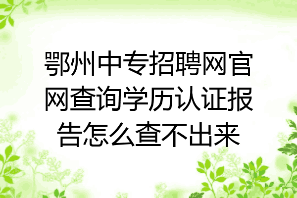 鄂州中专招聘网官网查询学历认证报告怎么查不出来