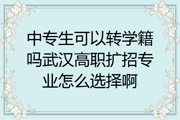 中专生可以转学籍吗武汉高职扩招专业怎么选择啊