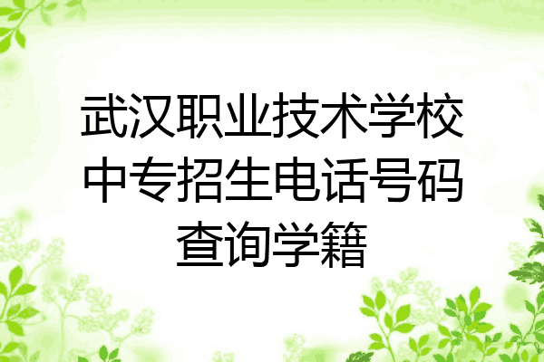 武汉职业技术学校中专招生电话号码查询学籍