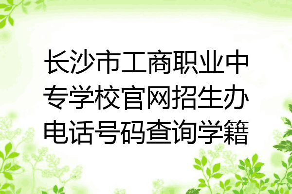 长沙市工商职业中专学校官网招生办电话号码查询学籍