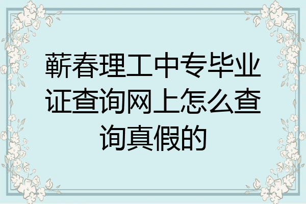 蕲春理工中专毕业证查询网上怎么查询真假的