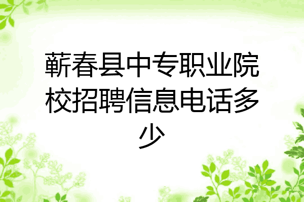 蕲春县中专职业院校招聘信息电话多少