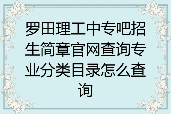 罗田理工中专吧招生简章官网查询专业分类目录怎么查询