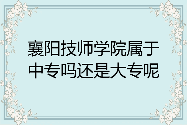 襄阳技师学院属于中专吗还是大专呢