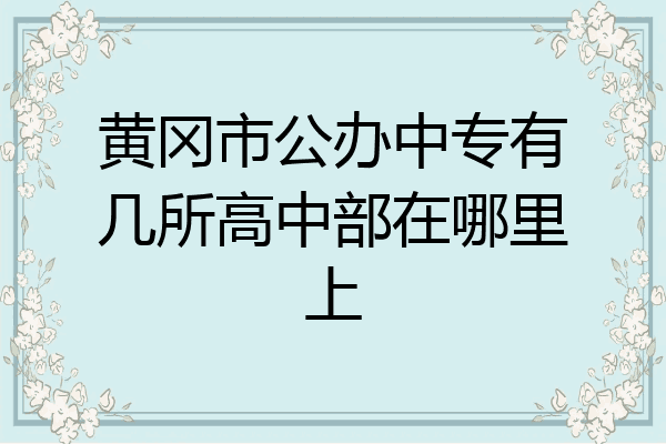 黄冈市公办中专有几所高中部在哪里上