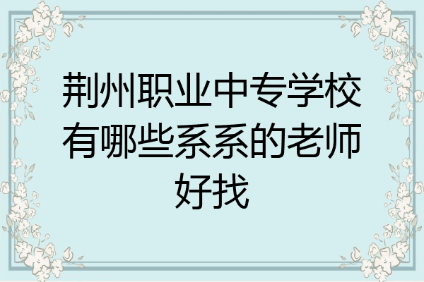 荆州职业中专学校有哪些系系的老师好找