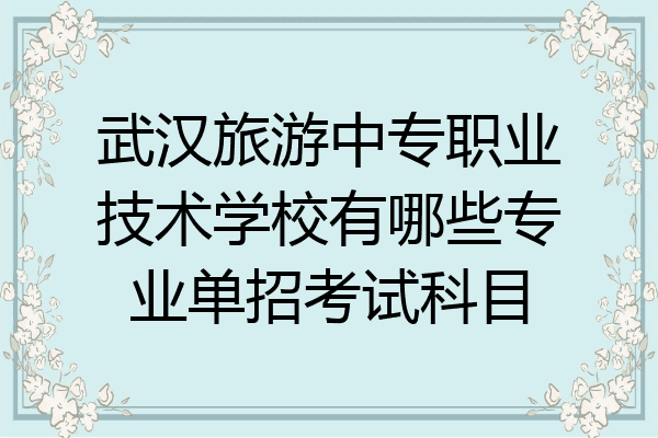 武汉旅游中专职业技术学校有哪些专业单招考试科目