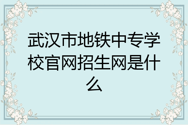 武汉市地铁中专学校官网招生网是什么