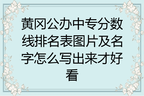 黄冈公办中专分数线排名表图片及名字怎么写出来才好看