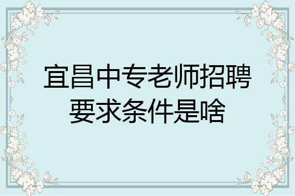 宜昌中专老师招聘要求条件是啥