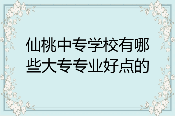 仙桃中专学校有哪些大专专业好点的