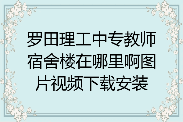 罗田理工中专教师宿舍楼在哪里啊图片视频下载安装