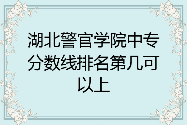 湖北警官学院中专分数线排名第几可以上