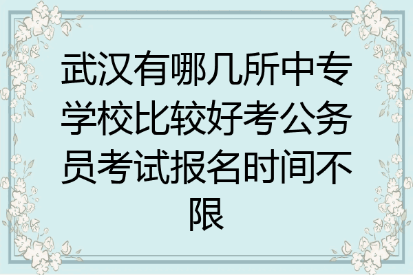 武汉有哪几所中专学校比较好考公务员考试报名时间不限