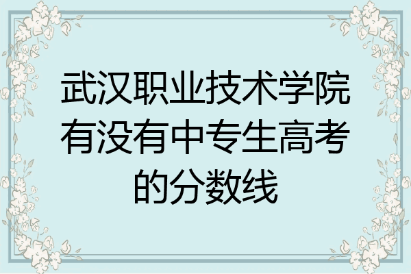 武汉职业技术学院有没有中专生高考的分数线