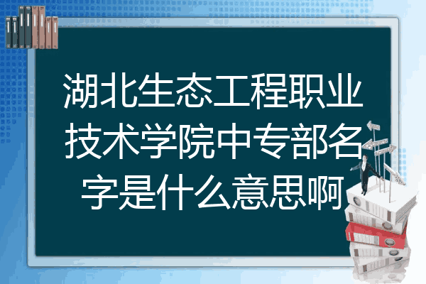 湖北生态工程职业技术学院中专部名字是什么意思啊