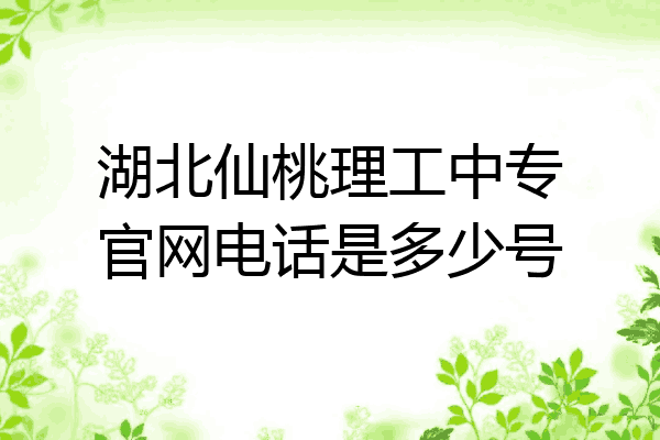 湖北仙桃理工中专官网电话是多少号