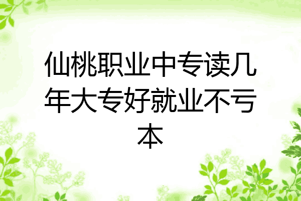 仙桃职业中专读几年大专好就业不亏本