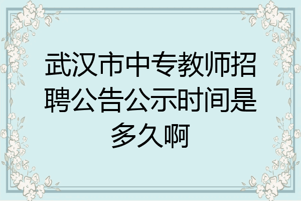 武汉市中专教师招聘公告公示时间是多久啊