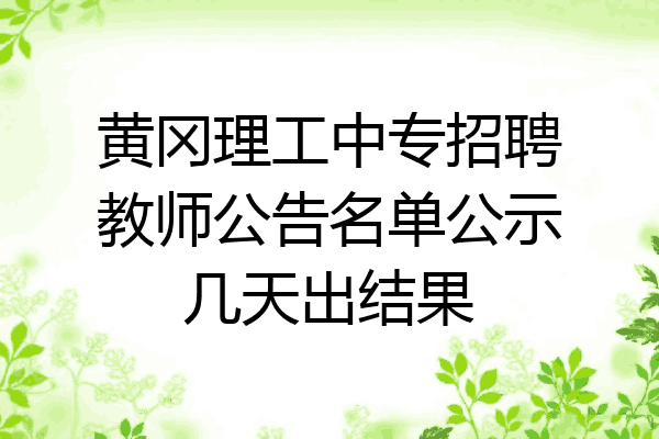 黄冈理工中专招聘教师公告名单公示几天出结果