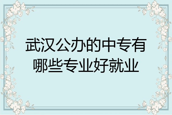 武汉公办的中专有哪些专业好就业