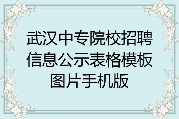 武汉中专院校招聘信息公示表格模板图片手机版