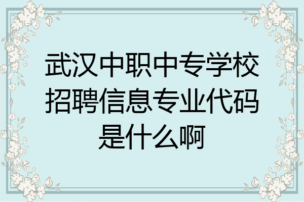 武汉中职中专学校招聘信息专业代码是什么啊