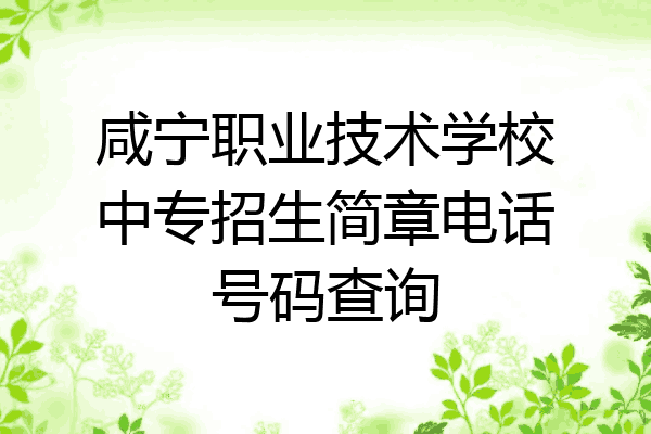 咸宁职业技术学校中专招生简章电话号码查询